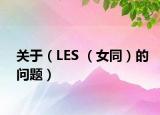 关于（LES （女同）的问题）