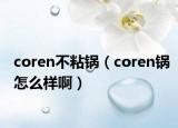 coren不粘锅（coren锅怎么样啊）