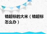 铬超标的大米（铬超标怎么办）
