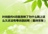 叶问前传6月就首映了为什么网上这么久还没有粤语版的呢（期待答复）