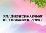 天龙八部段誉喜欢的女人都是他妹妹（天龙八部里段誉有几个妹妹）