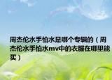 周杰伦水手怕水是哪个专辑的（周杰伦水手怕水mv中的衣服在哪里能买）