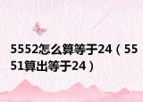 5552怎么算等于24（5551算出等于24）