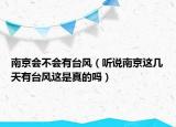 南京会不会有台风（听说南京这几天有台风这是真的吗）
