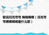 歌词月亮弯弯 绵绵缠缠（月亮弯弯缠缠绵绵是什么歌）