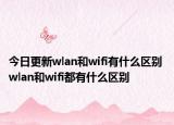 今日更新wlan和wifi有什么区别 wlan和wifi都有什么区别
