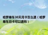 哈罗单车30天月卡怎么退（哈罗单车月卡可以退吗）