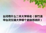 台湾有什么二本大学排名（新竹清华台湾交通大学哪个更值得选择）