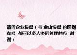 请问企业快盘（与 金山快盘 的区别在吗  都可以多人协同管理的吗  谢谢）