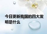 今日更新我国的四大发明是什么