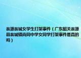 翁源翁城女学生打架事件（广东韶关翁源县翁城镇尚同中学女同学打架事件是真的吗）