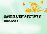 请问泗县去玉环大巴开通了吗（请问Sivia）