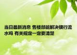 当日最新消息 售楼部能解决银行流水吗 有关规定一定要清楚