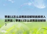 苹果11怎么设置面容解锁直接进入主界面（苹果11怎么设置面容解锁）