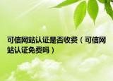 可信网站认证是否收费（可信网站认证免费吗）