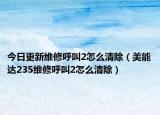 今日更新维修呼叫2怎么清除（美能达235维修呼叫2怎么清除）