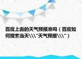 百度上面的天气预报准吗（百度如何搜索当天\