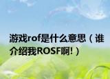 游戏rof是什么意思（谁介绍我ROSF啊!）