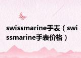 swissmarine手表（swissmarine手表价格）
