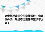 高中物理动量守恒定律课件（物理课件设计动量守恒定律教案该怎么做）