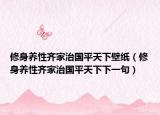 修身养性齐家治国平天下壁纸（修身养性齐家治国平天下下一句）
