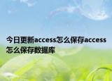 今日更新access怎么保存access怎么保存数据库