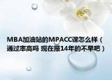 MBA加油站的MPACC课怎么样（通过率高吗 现在报14年的不早吧）