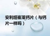 安利纽崔莱钙片（与钙片一样吗）