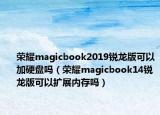 荣耀magicbook2019锐龙版可以加硬盘吗（荣耀magicbook14锐龙版可以扩展内存吗）