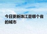 今日更新珠江是哪个省的城市