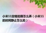 小米11定格拍摄怎么弄（小米11的时间静止怎么拍）