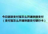 今日更新支付宝怎么开通快捷支付（支付宝怎么开通快捷支付银行卡）