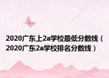 2020广东上2a学校最低分数线（2020广东2a学校排名分数线）