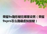 荣耀9x隐形键在哪里设置（荣耀9xpro怎么隐藏虚拟按键）