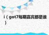i（got7每期嘉宾都是谁）