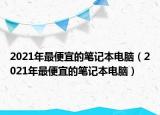 2021年最便宜的笔记本电脑（2021年最便宜的笔记本电脑）