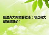 阳澄湖大闸蟹的做法（阳澄湖大闸蟹是哪的）