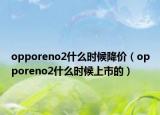 opporeno2什么时候降价（opporeno2什么时候上市的）