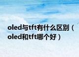 oled与tft有什么区别（oled和tft哪个好）