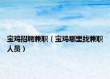 宝鸡招聘兼职（宝鸡哪里找兼职人员）