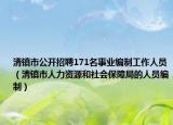 清镇市公开招聘171名事业编制工作人员（清镇市人力资源和社会保障局的人员编制）