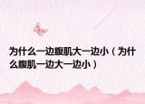 为什么一边腹肌大一边小（为什么腹肌一边大一边小）