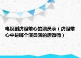 电视剧虎胆雄心的演员表（虎胆雄心中是哪个演员演的唐薇薇）