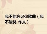 我不能忘记你歌曲（我不能哭_作文）