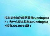 权志龙参加的综艺节目runningman（为什么权志龙参加runningman没有20130915期）