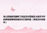 老公把我阴毛都剃了而且喜欢捏我乳头用手不停的弄我阴蒂有时候喜欢打我咬我（他说喜欢听我叫）