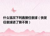 什么情况下判直接任意球（快发任意球进了算不算）