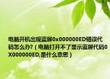 电脑开机出现蓝屏0x000000ED错误代码怎么办?（电脑打开不了显示蓝屏代码0X000000ED,是什么意思）