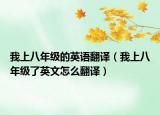 我上八年级的英语翻译（我上八年级了英文怎么翻译）