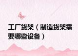 工厂货架（制造货架需要哪些设备）